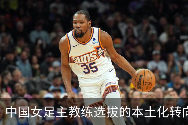 中国女足主教练选拔的本土化转向与战略意义